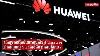 តើបម្រាមអឺរ៉ុបចំពោះបច្ចេកវិទ្យា Huawei និងបណ្តាញ 5G របស់ចិន អាចទៅរួចទេ?