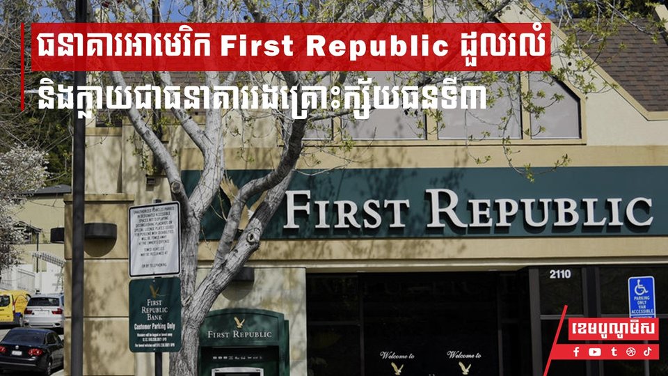 ធនាគារអាមេរិក First Republic ដួលរលំ និងក្លាយជាធនាគាររងគ្រោះក្ស័យធនទី៣ហើយ ក្នុងរយៈពេល ២ ខែមកនេះ
