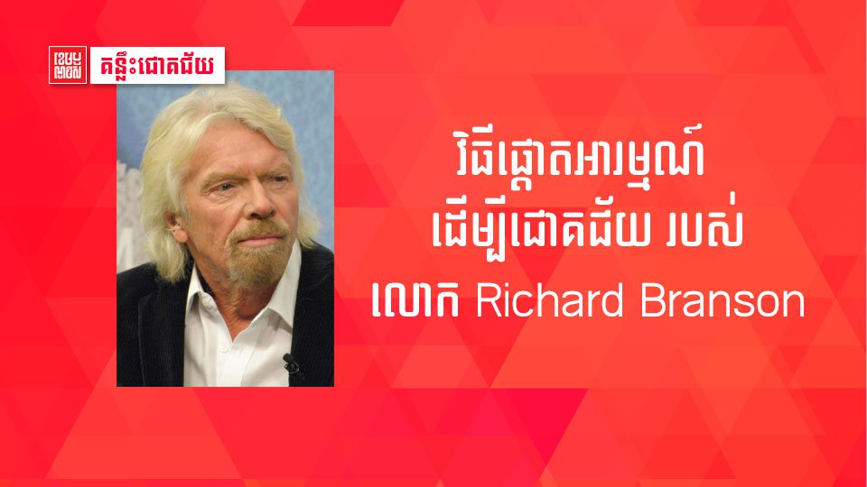 តិចនិក ៣យ៉ាង​សម្រាប់​ការ​ផ្ដោត​អារម្មណ៍​ដើម្បី​ជោគជ័យ​របស់​មហាសេដ្ឋី Richard Branson។