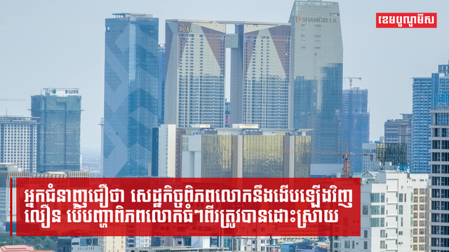 អ្នកជំនាញជឿថា-សេដ្ឋកិច្ចពិភពលោកនឹងងើបឡើងវិញលឿន-បើបញ្ហាពិភពលោកធំៗពីរត្រូវបានដោះស្រាយ