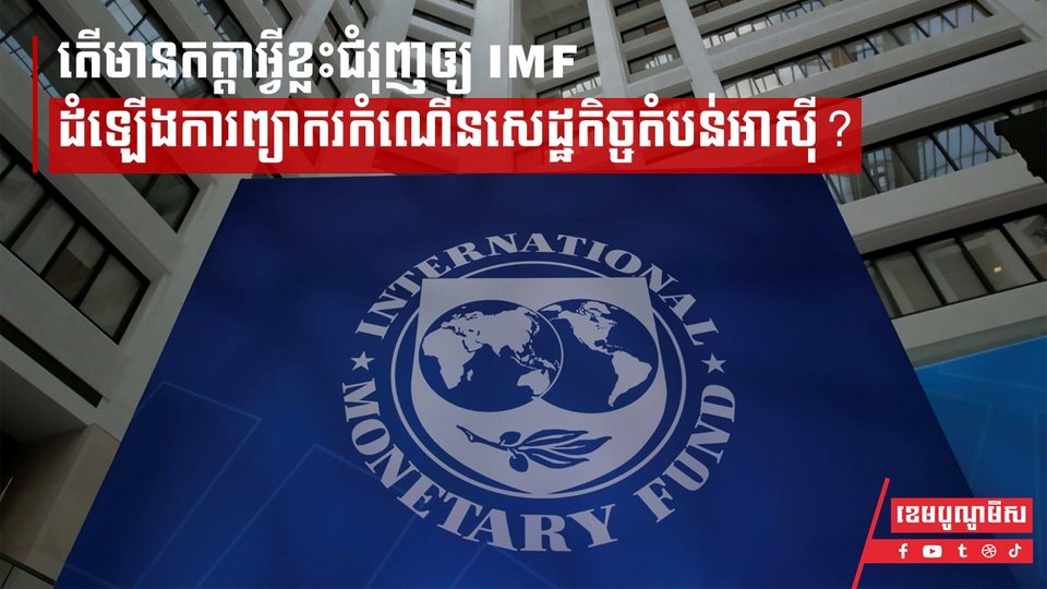 តើមានកត្តាអ្វីខ្លះជំរុញឲ្យ IMF ដំឡើងការព្យាករកំណើនសេដ្ឋកិច្ចតំបន់អាស៊ី?