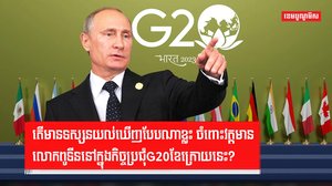 តើមានទស្សនយល់ឃើញបែបណាខ្លះ ចំពោះវត្តមានលោកពូទីននៅក្នុងកិច្ចប្រជុំG20
