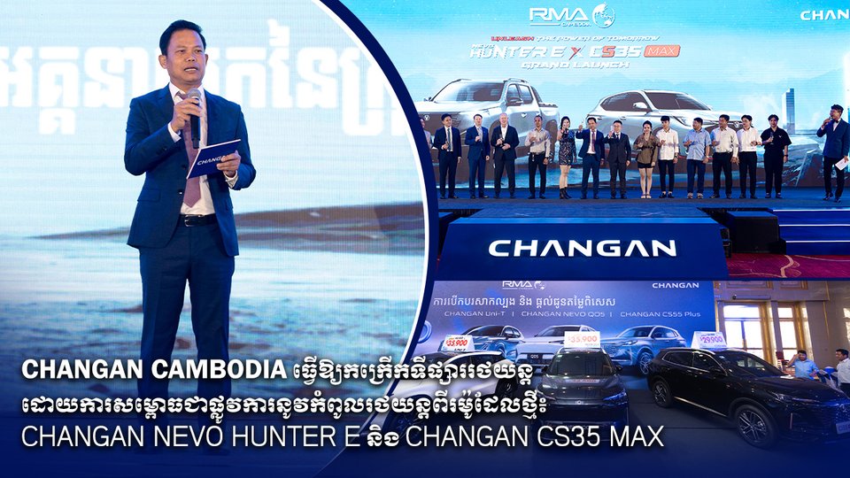 Changan Cambodia ធ្វើឱ្យកក្រើកទីផ្សាររថយន្ត ដោយការសម្ពោធជាផ្លូវការនូវកំពូលរថយន្តពីរម៉ូដែលថ្មី៖ Changan NEVO Hunter E និង Changan CS35 Max