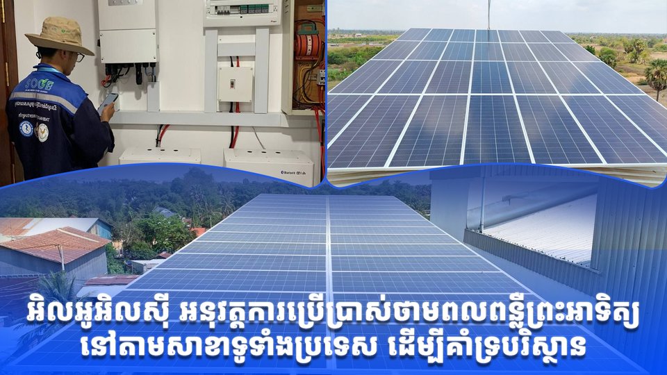 អិលអូអិលស៊ី អនុវត្តការប្រើប្រាស់ថាមពលពន្លឺព្រះអាទិត្យនៅតាមសាខាទូទាំងប្រទេស ដើម្បីគាំទ្របរិស្ថាន