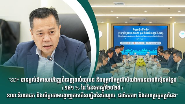“SDF បានផ្តល់ឱកាសអភិវឌ្ឍជំនាញដល់យុវជន និងបុគ្គលិកក្នុងវិស័យឯកជនជាងពីរម៉ឺនកន្លែង (១៨១ % នៃ ផែនការឆ្នាំ២០២៥) ខណៈនិយោជក និងសិក្ខាកាមបង្ហាញការកើនឡើងនៃចំណូល, ផលិតភាព និងភាពប្រកួតប្រជែង”