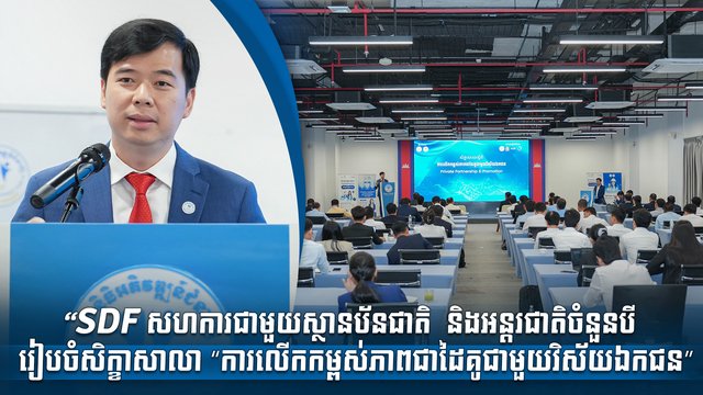 “SDF សហការជាមួយស្ថានប័នជាតិ  និងអន្តរជាតិចំនួនបី រៀបចំសិក្ខាសាលា “ការលើកកម្ពស់ភាពជាដៃគូជាមួយវិស័យឯកជន”