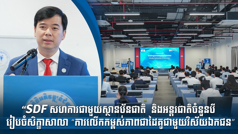 “SDF សហការជាមួយស្ថានប័នជាតិ  និងអន្តរជាតិចំនួនបី រៀបចំសិក្ខាសាលា “ការលើកកម្ពស់ភាពជាដៃគូជាមួយវិស័យឯកជន”