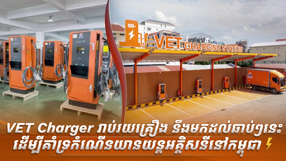 VET Charger រាប់រយគ្រឿង នឹងមកដល់ឆាប់ៗនេះ ដើម្បីគាំទ្រកំណើនយានយន្តអគ្គិសនីនៅកម្ពុជា