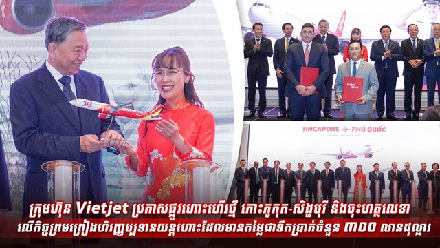 ក្រុមហ៊ុន Vietjet ប្រកាសផ្លូវហោះហើរថ្មី កោះភូកុក-សិង្ហបុរី និងចុះហត្ថលេខាលើកិច្ចព្រមព្រៀងហិរញ្ញប្បទានយន្តហោះដែលមានតម្លៃជាទឹកប្រាក់ចំនួន ៣០០ លានដុល្លារ