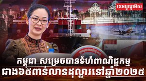 កម្ពុជា សម្រេចបានទំហំពាណិជ្ជកម្មជាង៦៥ពាន់លានដុល្លារនៅឆ្នាំ២០២៥