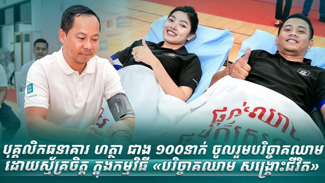 បុគ្គលិកធនាគារ ហត្ថា ជាង ១០០នាក់ ចូលរួមបរិច្ចាគឈាមដោយស្ម័គ្រចិត្ត ក្នុងកម្មវិធី «បរិច្ចាគឈាម សង្គ្រោះជីវិត»