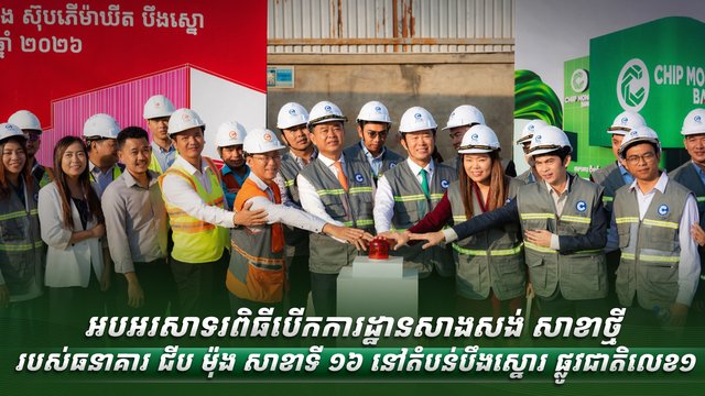 អបអរសាទរពិធីបើកការដ្ឋានសាងសង់ សាខាថ្មី របស់ធនាគារ ជីប ម៉ុង សាខាទី ១៦ នៅតំបន់បឹងស្នោរ ផ្លូវជាតិលេខ១