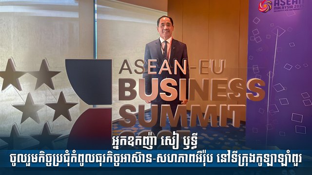 អ្នកឧកញ៉ា សៀ ឫទ្ធី ចូលរួមកិច្ចប្រជុំកំពូលធុរកិច្ចអាស៊ាន-សហភាពអឺរ៉ុប នៅទីក្រុងកូឡាឡាំពួរ