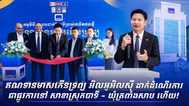 ឥណទានមាសកើនទ្រព្យ អិលអូអិលស៊ី ដាក់ដំណើរការជាផ្លូវការនៅ សាខាស្រុកបាទី - ឃុំត្រពាំងសាប ហើយ!