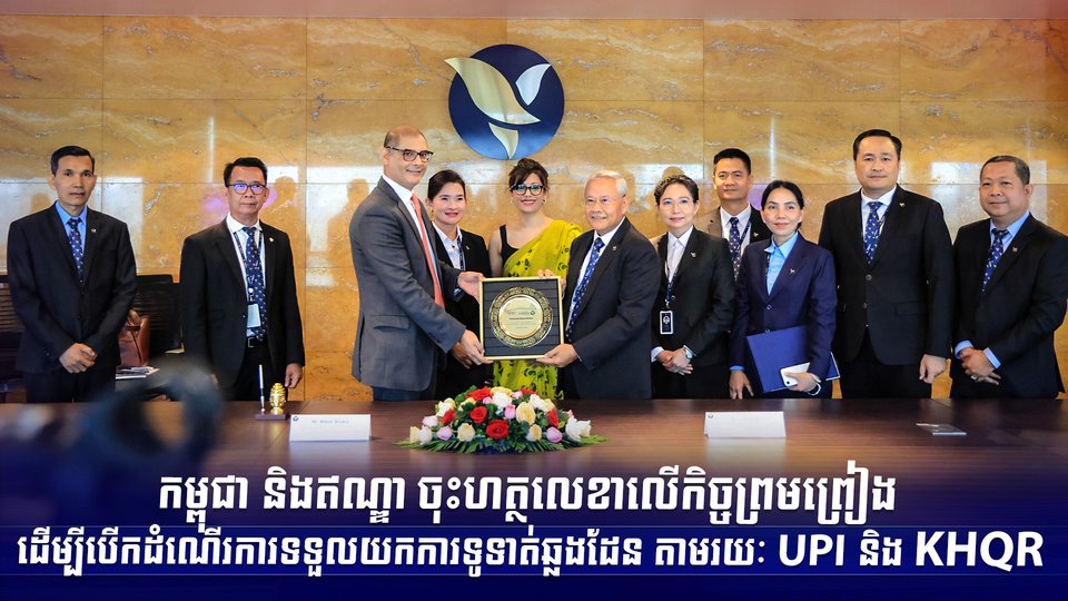 កម្ពុជា និងឥណ្ឌា ចុះហត្ថលេខាលើកិច្ចព្រមព្រៀង ដើម្បីបើកដំណើរការទទួលយកការទូទាត់ឆ្លងដែន តាមរយៈ UPI និង KHQR