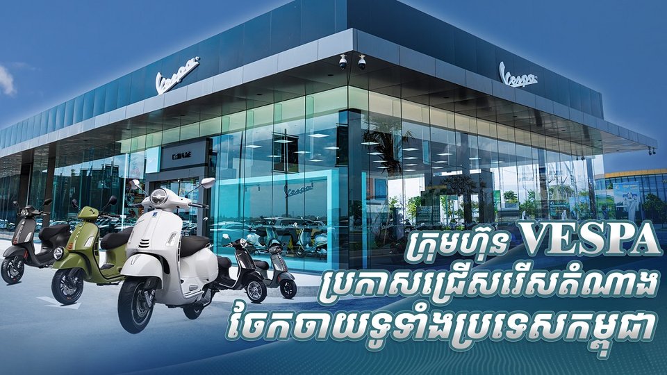 ក្រុមហ៊ុន VESPA ប្រកាសជ្រើសរើសតំណាងចែកចាយទូទាំងប្រទេសកម្ពុជា