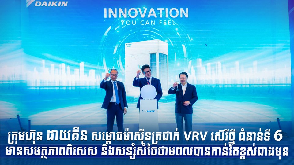 ក្រុមហ៊ុន ដាយគីន សម្ពោធម៉ាស៊ីនត្រជាក់ VRV ស៊េរីថ្មី ជំនាន់ទី 6  មានសមត្ថភាពពិសេស និងសន្សំសំចៃថាមពលបានកាន់តែខ្ពស់ជាងមុន