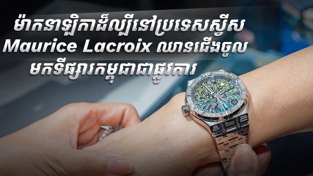 ម៉ាកនាឡិកាដ៏ល្បីនៅប្រទេសស្វីស Maurice Lacroix ឈានជើងចូលមកទីផ្សារកម្ពុជាជាផ្លូវការ