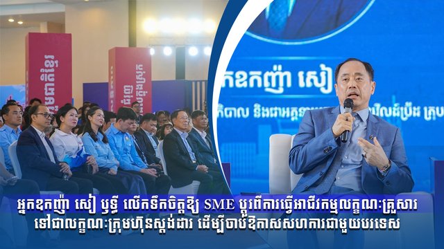 អ្នកឧកញ៉ា សៀ ឫទ្ធី លើកទឹកចិត្តឱ្យ SME ប្តូរពីការធ្វើអាជីវកម្មលក្ខណៈគ្រួសារទៅជាលក្ខណៈក្រុមហ៊ុនស្ដង់ដារ ដើម្បីចាប់ឱកាសសហការជាមួយបរទេស