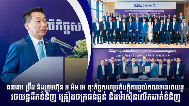 ធនាគារ ប្រ៊ីដ និងក្រុមហ៊ុន អ អិម អេ ចុះកិច្ចសហប្រតិបត្តិការផ្តល់ឥណទានរថយន្ត រថយន្តដឹកទំនិញ គ្រឿងចក្រធន់ធ្ងន់ និងម៉ាស៊ីនលើកដាក់ទំនិញ