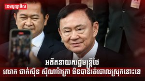 អតីតនាយករដ្ឋមន្រ្តីថៃលោក ថាក់ស៊ីន ស៊ីណាវ៉ាត្រា